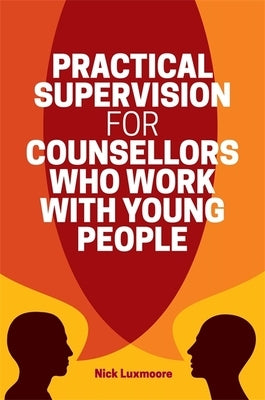 Practical Supervision for Counsellors Who Work with Young People by Luxmoore, Nick