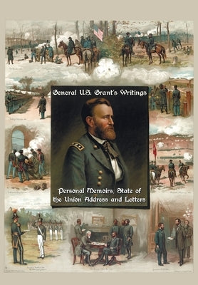 General U.S. Grant's Writings (Complete and Unabridged Including His Personal Memoirs, State of the Union Address and Letters of Ulysses S. Grant to H by Grant, Ulysses S.