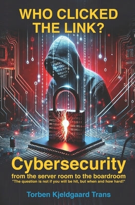 Who Clicked the Link?: Cybersecurity from the server room to the boardroom by Kjeldgaard, Torben