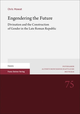 Engendering the Future: Divination and the Construction of Gender in the Late Roman Republic by Mowat, Chris