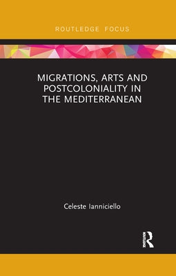 Migrations, Arts and Postcoloniality in the Mediterranean by Ianniciello, Celeste