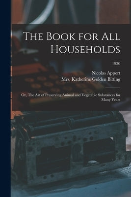 The Book for All Households; or, The Art of Preserving Animal and Vegetable Substances for Many Years; 1920 by Appert, Nicolas 1749-1841