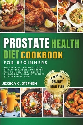 Prostate Health Diet Cookbook for Beginners: Explore The Essential Nutrients And Dietary Strategies To Support Prostate Health by Stephen, Jessica C.