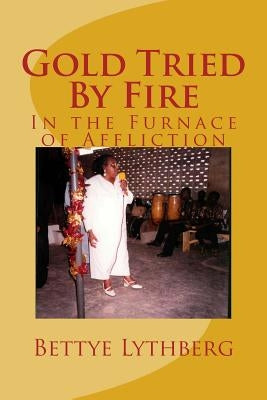 Gold Tried By Fire: In the Furnace of Affliction by Lythberg, Bettye Y.