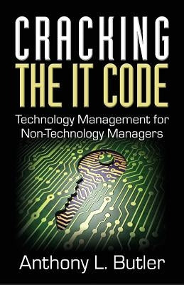 Cracking the IT Code: Technology Management for Non-Technology Managers by Butler, Anthony L.
