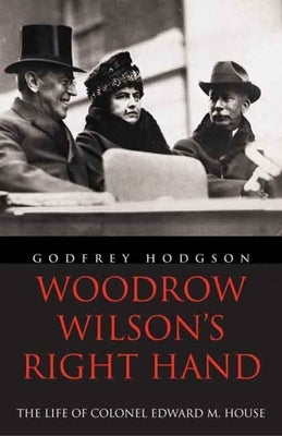 Woodrow Wilson's Right Hand: The Life of Colonel Edward M. House by Hodgson, Godfrey