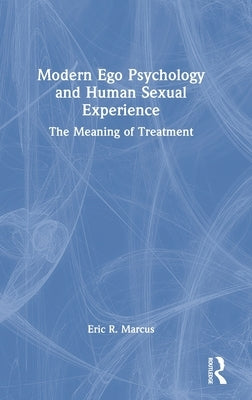 Modern Ego Psychology and Human Sexual Experience: The Meaning of Treatment by Marcus, Eric R.