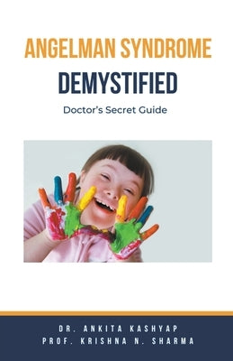 Angelman Syndrome Demystified: Doctor's Secret Guide by Kashyap, Ankita