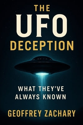 The UFO Deception: What They've Always Known by Zachary, Geoffrey