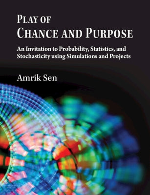 Play of Chance and Purpose: An Invitation to Probability, Statistics, and Stochasticity Using Simulations and Projects by Sen, Amrik