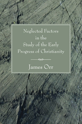 Neglected Factors in the Study of the Early Progress of Christianity by Orr, James