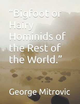 Bigfoot or Hairy Hominids of the Rest of the World. by Mitrovic, George