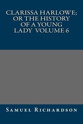 Clarissa Harlowe; or the history of a young lady Volume 6 by Samuel Richardson
