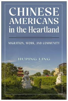 Chinese Americans in the Heartland: Migration, Work, and Community by Ling, Huping