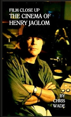 Film Close Up: The Cinema of Henry Jaglom by Wade, Chris