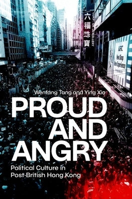 Proud and Angry: Political Culture in Post-British Hong Kong by Tang, Wenfang