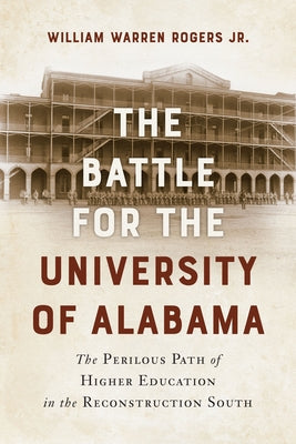The Battle for the University of Alabama: The Perilous Path of Higher Education in the Reconstruction South by Rogers, William Warren