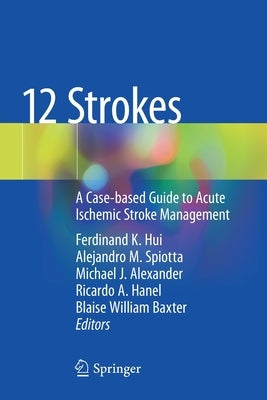 12 Strokes: A Case-Based Guide to Acute Ischemic Stroke Management by Hui, Ferdinand K.