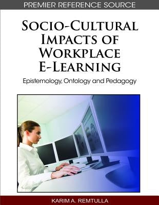 Socio-Cultural Impacts of Workplace E-Learning: Epistemology, Ontology and Pedagogy by Remtulla, Karim a.