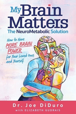 My Brain Matters: The NeuroMetabolic Solution - How to Have More Brain Power for Your Loved Ones and Yourself by Diduro, Joe