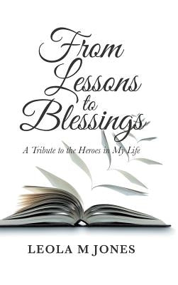 From Lessons to Blessings: A Tribute to the Heroes in My Life by Jones, Leola M.