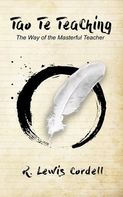 Tao Te Teaching: The Way of The Masterful Teacher by Cordell, Bradley Alan