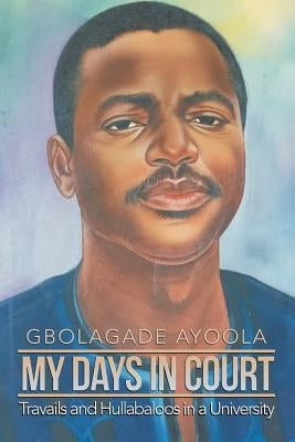 My Days in Court: Travails and Hullabaloos in a University (New Edition) by Ayoola, Gbolagade