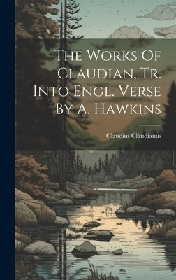 The Works Of Claudian, Tr. Into Engl. Verse By A. Hawkins by Claudianus, Claudius