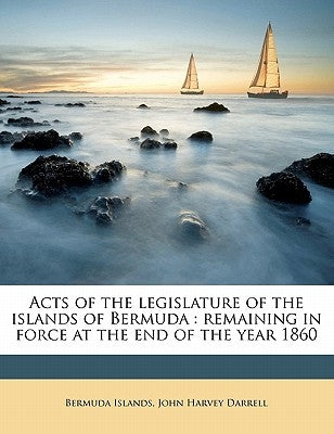 Acts of the legislature of the islands of Bermuda: remaining in force at the end of the year 1860 by Bermuda Islands