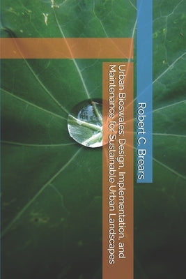 Urban Bioswales: Design, Implementation, and Maintenance for Sustainable Urban Landscapes by Brears, Robert C.