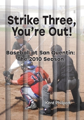 Strike Three, You're Out!: Baseball at San Quentin: The 2010 Season by Philpott, Kent A.