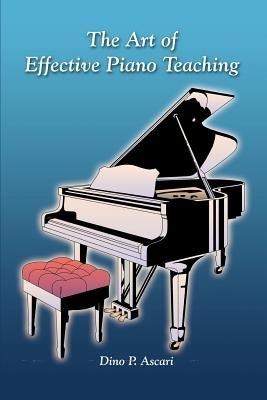 The Art of Effective Piano Teaching by Ascari, Dino P.