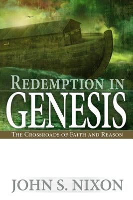 Redemption in Genesis: The Crossroads of Faith and Reason by Nixon, John S.