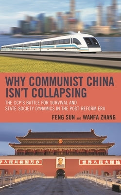 Why Communist China Isn't Collapsing: The Ccp's Battle for Survival and State-Society Dynamics in the Post-Reform Era by Sun, Feng