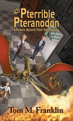 The Pterrible Pteranodon: A Powers Beyond Their Steam Story by Franklin, Tom M.