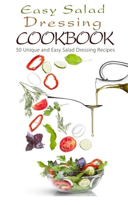 Easy Salad Dressing Cookbook: 50 Unique and Easy Salad Dressing Recipes by Maggie Chow, Chef