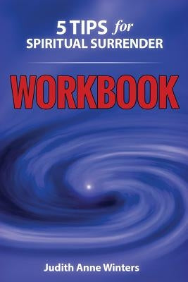 Five Tips For Spiritual Surrender WORKBOOK: Feeling a new experience of letting go! by Winters, Judith Anne