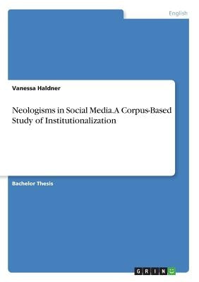 Neologisms in Social Media. A Corpus-Based Study of Institutionalization by Haldner, Vanessa