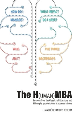 The H(uman)MBA: Lessons from the Classics of Literature and Philosophy you don't learn in business schools by de Barros Teixeira, J. André