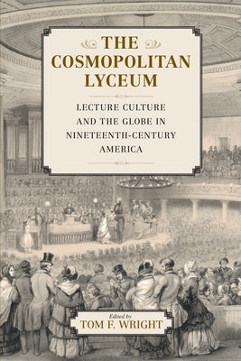 The Cosmopolitan Lyceum: Lecture Culture and the Globe in Nineteenth-Century America by Wright, Tom F.