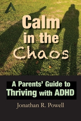 Calm in the Chaos: A Parents' Guide to Thriving with ADHD by Powell, Jonathan
