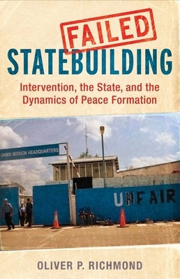 Failed Statebuilding: Intervention and the Dynamics of Peace Formation by Richmond, Oliver