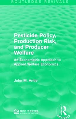 Pesticide Policy, Production Risk, and Producer Welfare: An Econometric Approach to Applied Welfare Economics by Antle, John M.