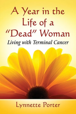 A Year in the Life of a Dead Woman: Living with Terminal Cancer by Porter, Lynnette