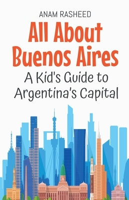 All About Buenos Aires: A Kid's Guide to Argentina's Capital by Rasheed, Anam