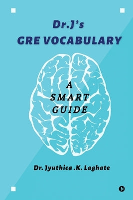 Dr.J's GRE Vocabulary: A Smart Guide by Dr Jyuthica K. Laghate