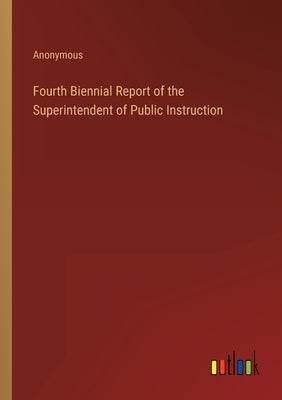 Fourth Biennial Report of the Superintendent of Public Instruction by Anonymous