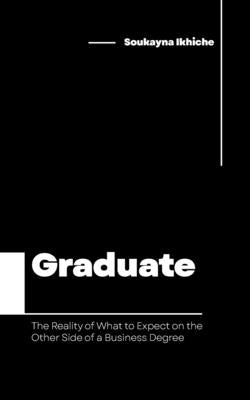 Graduate: The Reality of What to Expect on the Other Side of a Business Degree by Ikhiche, Soukayna