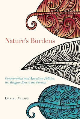 Nature's Burdens: Conservation and American Politics, The Reagan Era to the Present by Nelson, Daniel