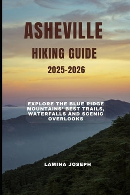 Asheville Hiking Guide 2025-2026: Explore the Blue Ridge Mountains' Best Trails, Waterfalls and Scenic Overlooks by Joseph, Lamina